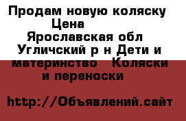 Продам новую коляску › Цена ­ 8 600 - Ярославская обл., Угличский р-н Дети и материнство » Коляски и переноски   